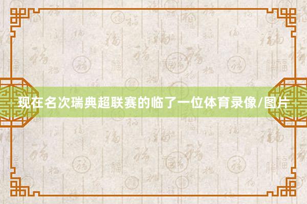 现在名次瑞典超联赛的临了一位体育录像/图片