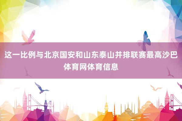 这一比例与北京国安和山东泰山并排联赛最高沙巴体育网体育信息