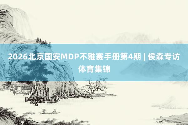 2026北京国安MDP不雅赛手册第4期 | 侯森专访体育集锦