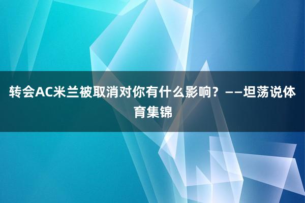 转会AC米兰被取消对你有什么影响？——坦荡说体育集锦