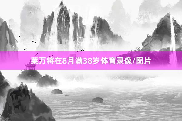 莱万将在8月满38岁体育录像/图片