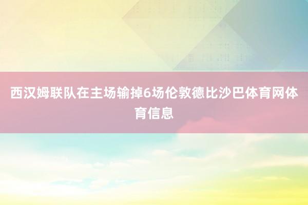 西汉姆联队在主场输掉6场伦敦德比沙巴体育网体育信息
