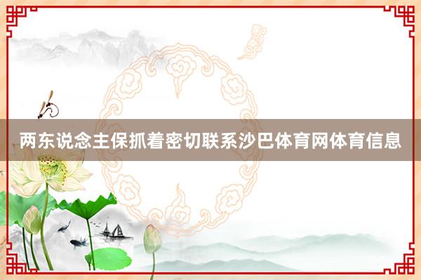 两东说念主保抓着密切联系沙巴体育网体育信息