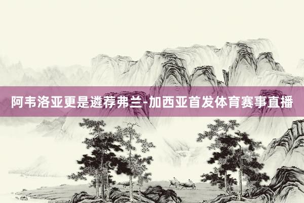 阿韦洛亚更是遴荐弗兰-加西亚首发体育赛事直播