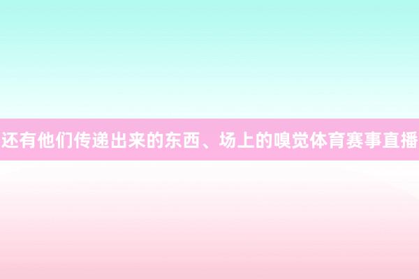 还有他们传递出来的东西、场上的嗅觉体育赛事直播