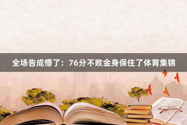 全场告成懵了：76分不败金身保住了体育集锦