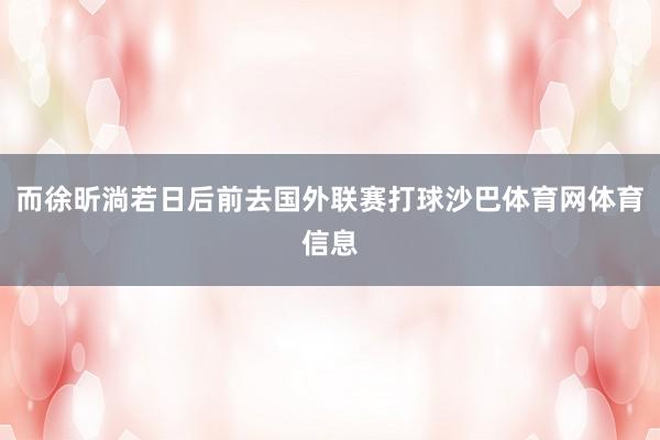 而徐昕淌若日后前去国外联赛打球沙巴体育网体育信息