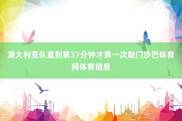 澳大利亚队直到第37分钟才第一次敲门沙巴体育网体育信息