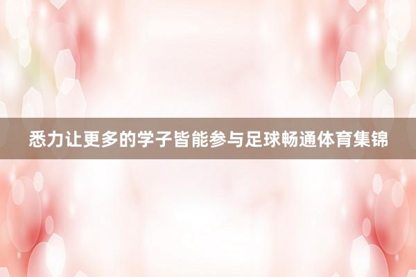 悉力让更多的学子皆能参与足球畅通体育集锦