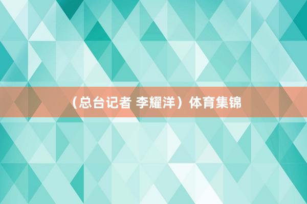 （总台记者 李耀洋）体育集锦
