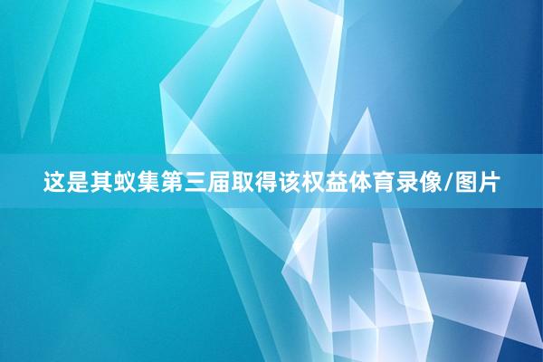 这是其蚁集第三届取得该权益体育录像/图片