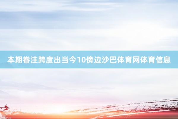本期眷注跨度出当今10傍边沙巴体育网体育信息
