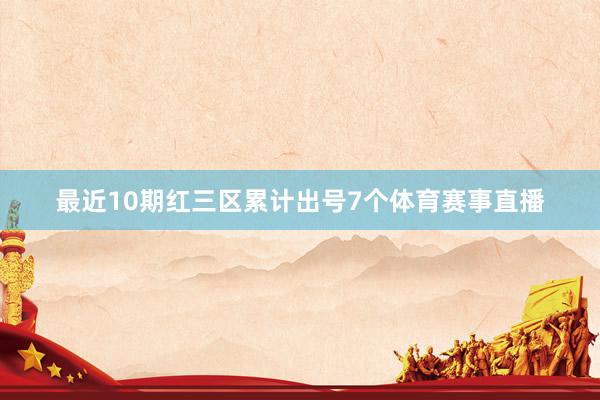 最近10期红三区累计出号7个体育赛事直播