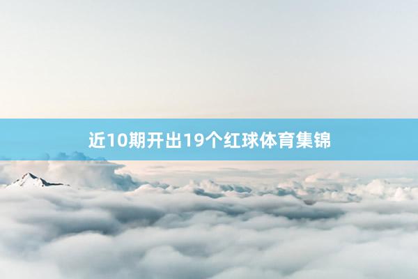 近10期开出19个红球体育集锦