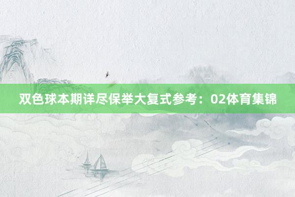 双色球本期详尽保举　　大复式参考：　　02体育集锦
