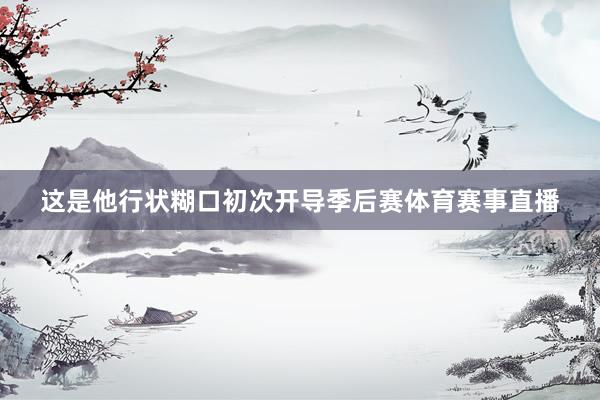 这是他行状糊口初次开导季后赛体育赛事直播
