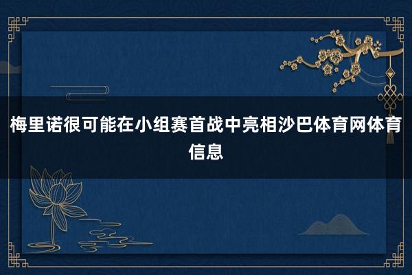梅里诺很可能在小组赛首战中亮相沙巴体育网体育信息