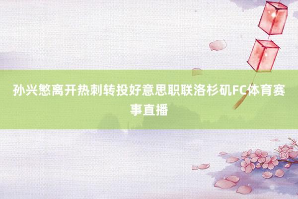 孙兴慜离开热刺转投好意思职联洛杉矶FC体育赛事直播