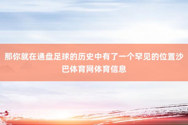 那你就在通盘足球的历史中有了一个罕见的位置沙巴体育网体育信息