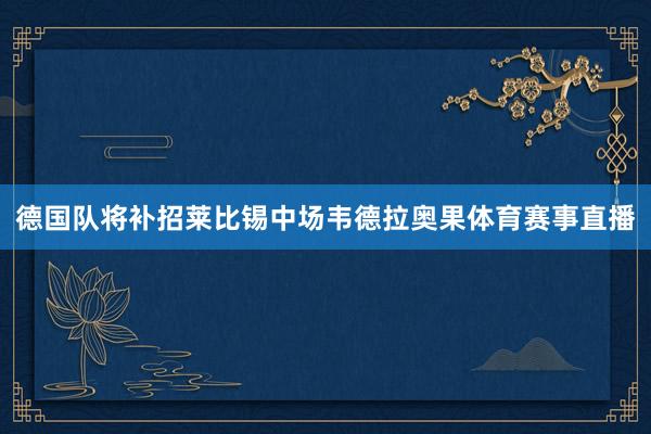 德国队将补招莱比锡中场韦德拉奥果体育赛事直播