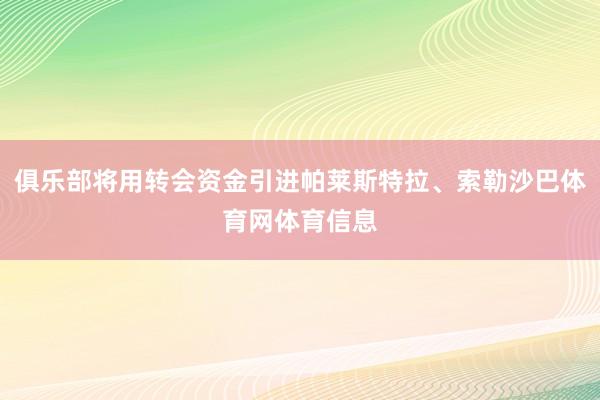 俱乐部将用转会资金引进帕莱斯特拉、索勒沙巴体育网体育信息