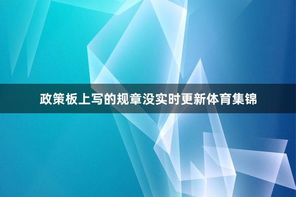 政策板上写的规章没实时更新体育集锦