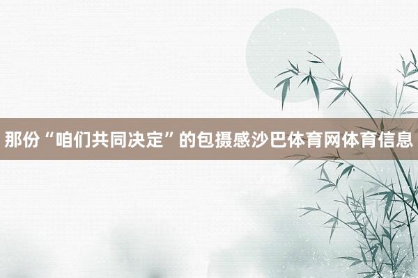 那份“咱们共同决定”的包摄感沙巴体育网体育信息