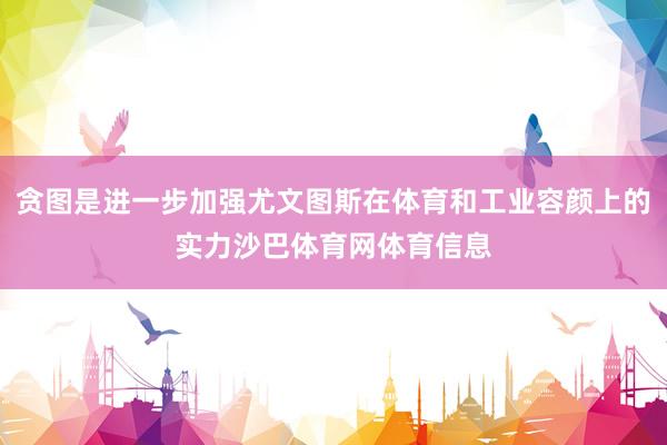 贪图是进一步加强尤文图斯在体育和工业容颜上的实力沙巴体育网体育信息