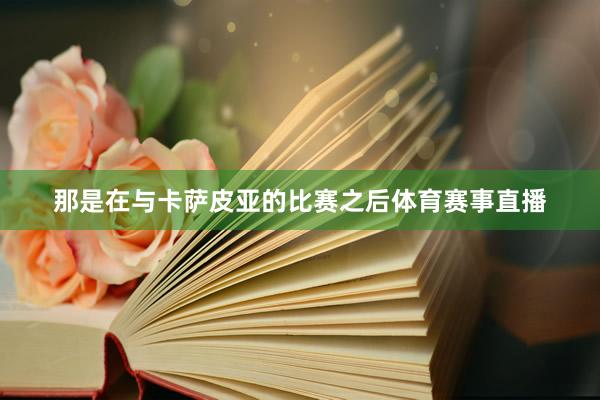 那是在与卡萨皮亚的比赛之后体育赛事直播