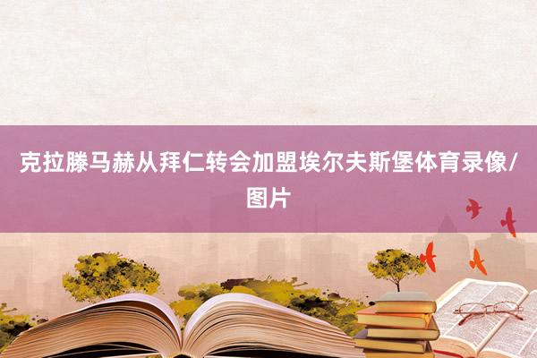 克拉滕马赫从拜仁转会加盟埃尔夫斯堡体育录像/图片