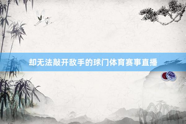 却无法敲开敌手的球门体育赛事直播