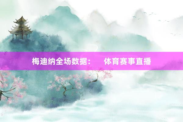 梅迪纳全场数据：    体育赛事直播
