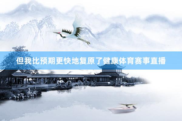 但我比预期更快地复原了健康体育赛事直播