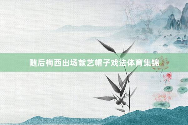 随后梅西出场献艺帽子戏法体育集锦