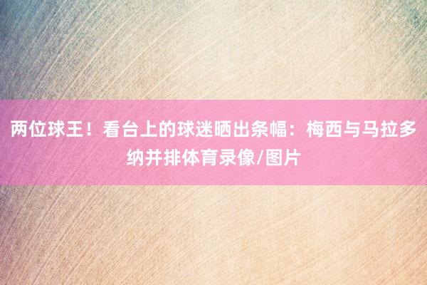 两位球王！看台上的球迷晒出条幅：梅西与马拉多纳并排体育录像/图片
