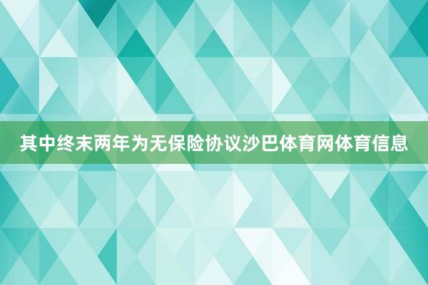 其中终末两年为无保险协议沙巴体育网体育信息
