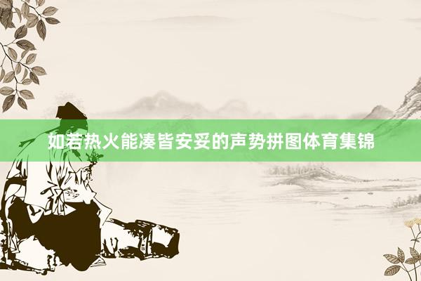 如若热火能凑皆安妥的声势拼图体育集锦