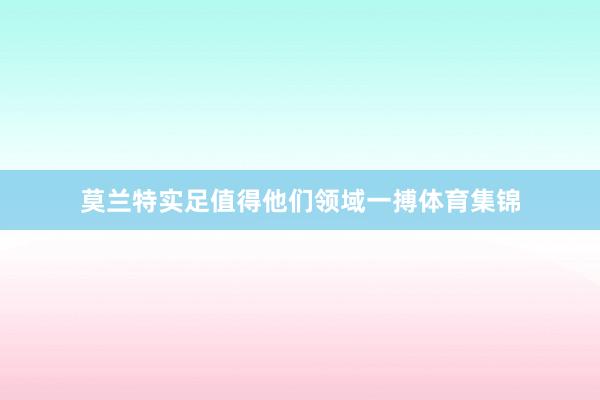 莫兰特实足值得他们领域一搏体育集锦