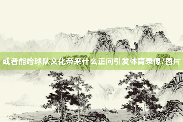 或者能给球队文化带来什么正向引发体育录像/图片